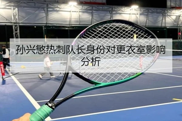 孙兴慜热刺队长身份对更衣室影响分析